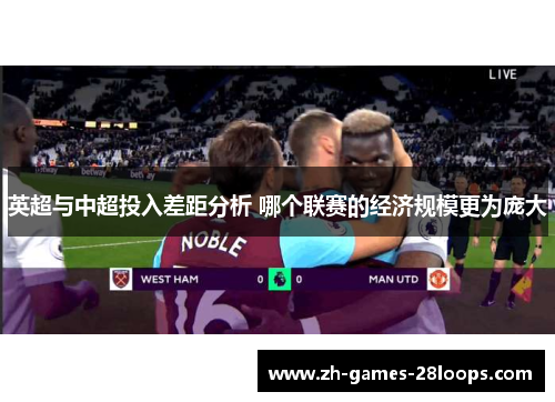 英超与中超投入差距分析 哪个联赛的经济规模更为庞大 英超与中超投入差距分析 哪个联赛的经济规模更为庞大