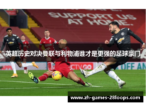 英超历史对决曼联与利物浦谁才是更强的足球豪门 英超历史对决曼联与利物浦谁才是更强的足球豪门