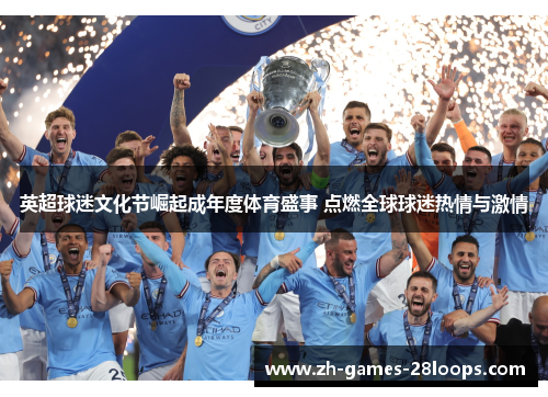 英超球迷文化节崛起成年度体育盛事 点燃全球球迷热情与激情 英超球迷文化节崛起成年度体育盛事 点燃全球球迷热情与激情