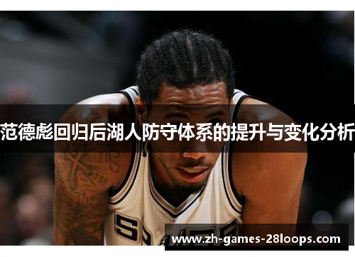 范德彪回归后湖人防守体系的提升与变化分析 范德彪回归后湖人防守体系的提升与变化分析