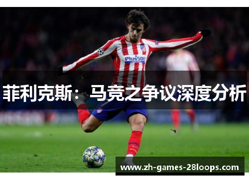 菲利克斯:马竞之争议深度分析 菲利克斯:马竞之争议深度分析