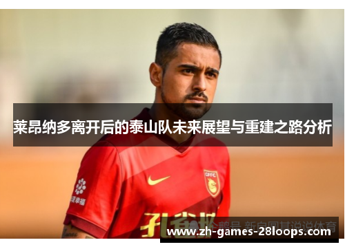 莱昂纳多离开后的泰山队未来展望与重建之路分析 莱昂纳多离开后的泰山队未来展望与重建之路分析