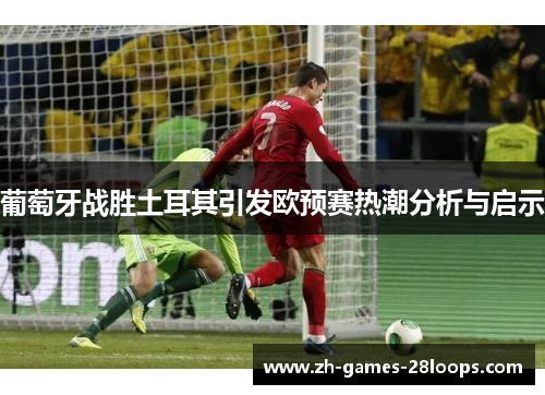葡萄牙战胜土耳其引发欧预赛热潮分析与启示 葡萄牙战胜土耳其引发欧预赛热潮分析与启示