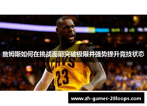 詹姆斯如何在挑战面前突破极限并强势提升竞技状态 詹姆斯如何在挑战面前突破极限并强势提升竞技状态