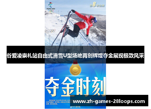 谷爱凌崇礼站自由式滑雪U型场地再创辉煌夺金展现极致风采 谷爱凌崇礼站自由式滑雪U型场地再创辉煌夺金展现极致风采