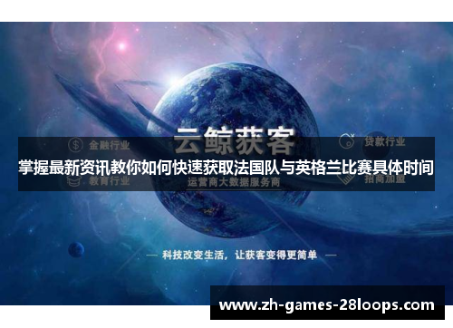 掌握最新资讯教你如何快速获取法国队与英格兰比赛具体时间 掌握最新资讯教你如何快速获取法国队与英格兰比赛具体时间