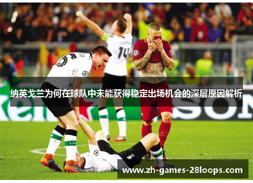 纳英戈兰为何在球队中未能获得稳定出场机会的深层原因解析 纳英戈兰为何在球队中未能获得稳定出场机会的深层原因解析