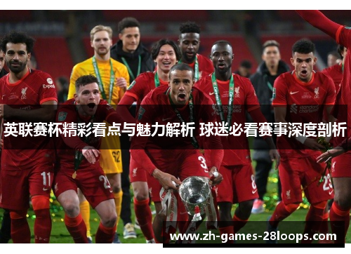 英联赛杯精彩看点与魅力解析 球迷必看赛事深度剖析