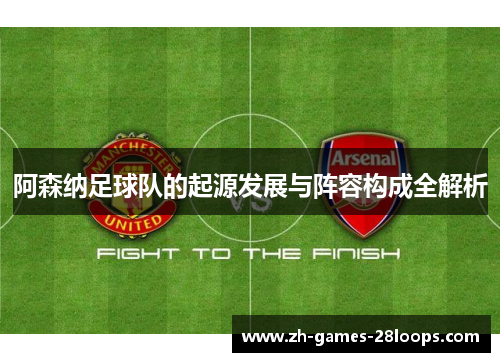 阿森纳足球队的起源发展与阵容构成全解析 阿森纳足球队的起源发展与阵容构成全解析