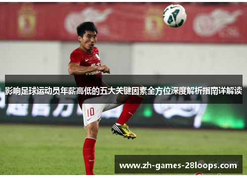 影响足球运动员年薪高低的五大关键因素全方位深度解析指南详解读 影响足球运动员年薪高低的五大关键因素全方位深度解析指南详解读