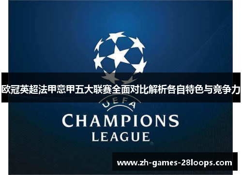 欧冠英超法甲意甲五大联赛全面对比解析各自特色与竞争力 欧冠英超法甲意甲五大联赛全面对比解析各自特色与竞争力