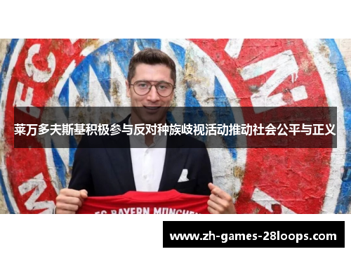 莱万多夫斯基积极参与反对种族歧视活动推动社会公平与正义