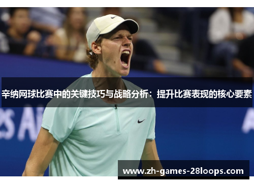 辛纳网球比赛中的关键技巧与战略分析:提升比赛表现的核心要素 辛纳网球比赛中的关键技巧与战略分析:提升比赛表现的核心要素