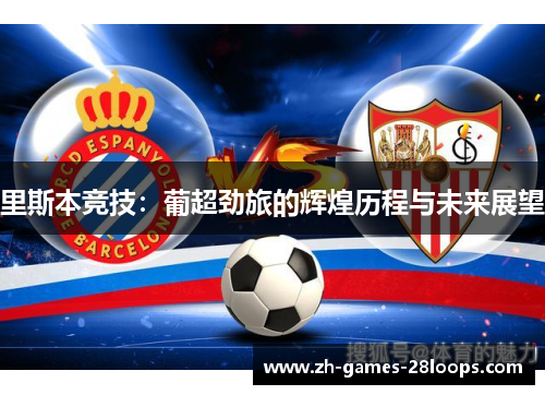 里斯本竞技:葡超劲旅的辉煌历程与未来展望 里斯本竞技:葡超劲旅的辉煌历程与未来展望