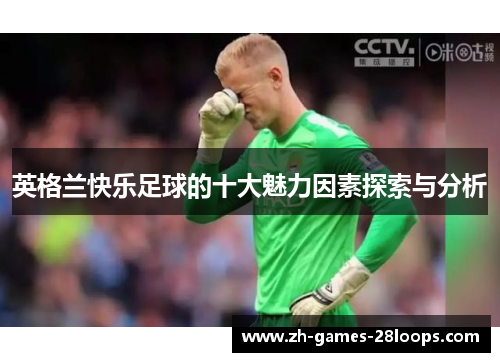 英格兰快乐足球的十大魅力因素探索与分析 英格兰快乐足球的十大魅力因素探索与分析