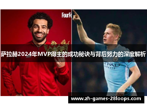 萨拉赫2024年MVP得主的成功秘诀与背后努力的深度解析 萨拉赫2024年MVP得主的成功秘诀与背后努力的深度解析