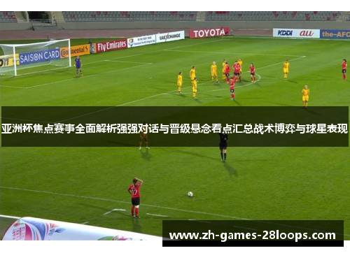 亚洲杯焦点赛事全面解析强强对话与晋级悬念看点汇总战术博弈与球星表现
