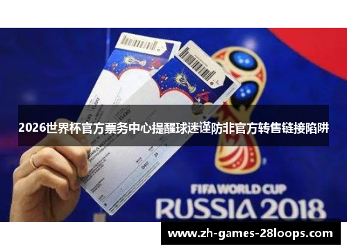 2026世界杯官方票务中心提醒球迷谨防非官方转售链接陷阱