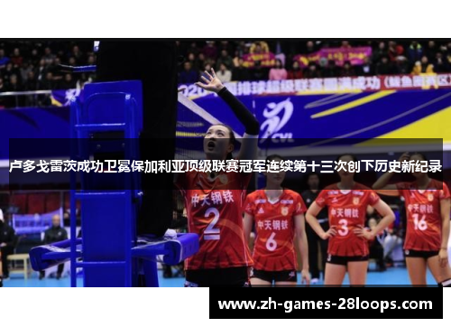 卢多戈雷茨成功卫冕保加利亚顶级联赛冠军连续第十三次创下历史新纪录