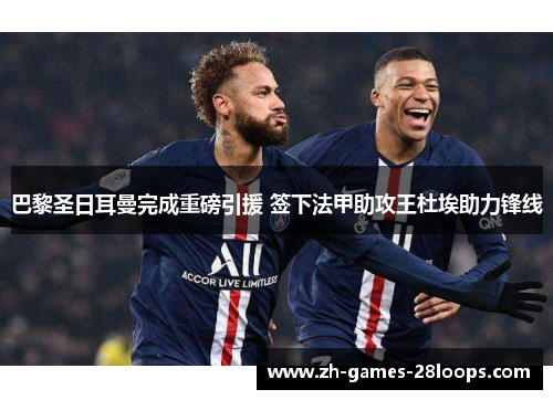 巴黎圣日耳曼完成重磅引援 签下法甲助攻王杜埃助力锋线