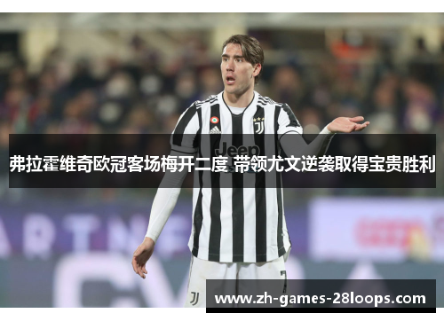 弗拉霍维奇欧冠客场梅开二度 带领尤文逆袭取得宝贵胜利