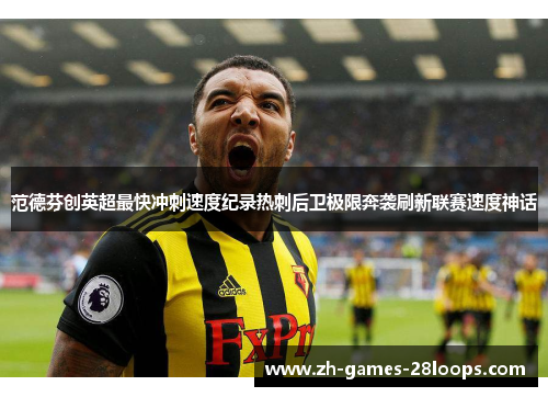 范德芬创英超最快冲刺速度纪录热刺后卫极限奔袭刷新联赛速度神话