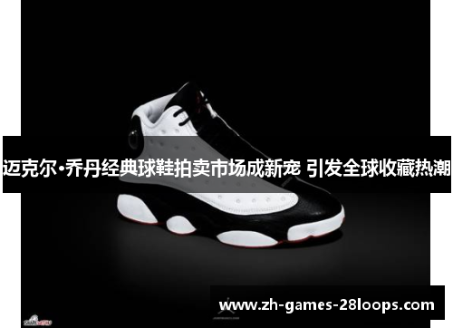 迈克尔·乔丹经典球鞋拍卖市场成新宠 引发全球收藏热潮