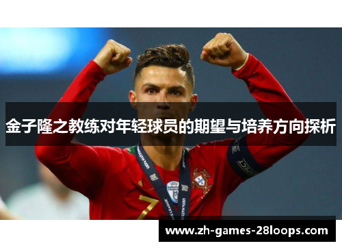 金子隆之教练对年轻球员的期望与培养方向探析