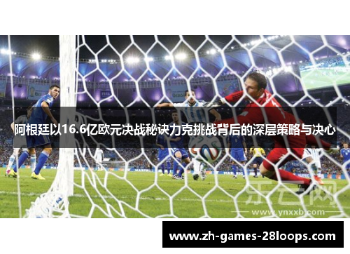 阿根廷以16.6亿欧元决战秘诀力克挑战背后的深层策略与决心