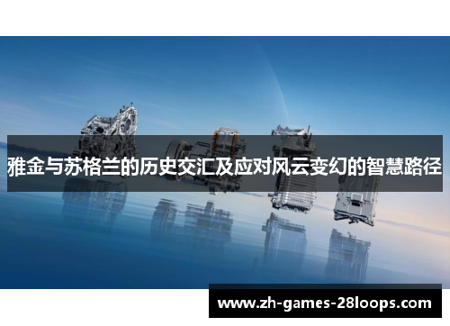 雅金与苏格兰的历史交汇及应对风云变幻的智慧路径 雅金与苏格兰的历史交汇及应对风云变幻的智慧路径