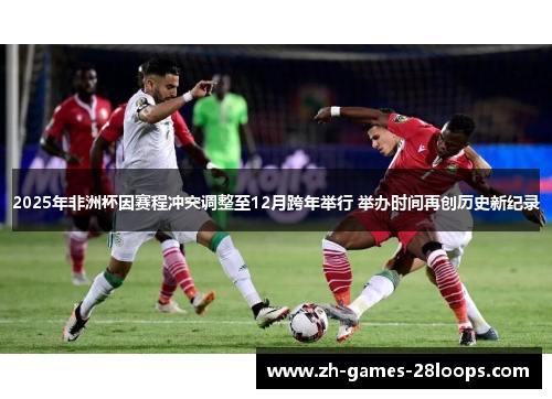 2025年非洲杯因赛程冲突调整至12月跨年举行 举办时间再创历史新纪录