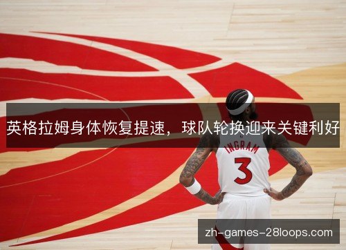 英格拉姆身体恢复提速，球队轮换迎来关键利好